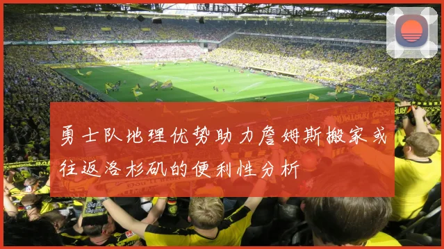 勇士队地理优势助力詹姆斯搬家或往返洛杉矶的便利性分析