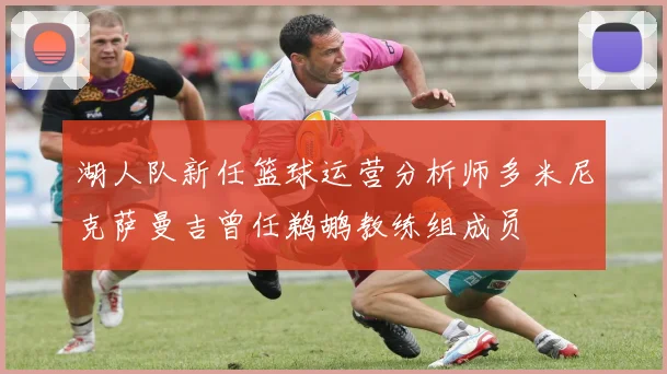 湖人队新任篮球运营分析师多米尼克萨曼吉曾任鹈鹕教练组成员