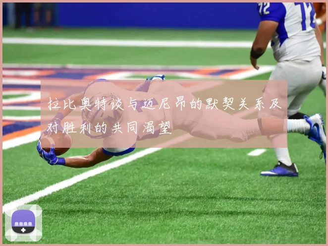 拉比奥特谈与迈尼昂的默契关系及对胜利的共同渴望